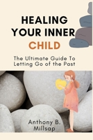 Healing Your Inner Child: The Ultimate Guide To Letting Go of the Past Trauma B0BDG8JGJ6 Book Cover