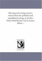 Morning and Evening Exercises: Selected from the Published and Unpublished Writings (Classic Reprint) 1425561934 Book Cover