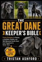 THE GREAT DANE KEEPER'S BIBLE: Proven Strategies for Raising a Confident, Healthy, and Well-Mannered Gentle Giant from Puppyhood to Senior Years B0H4S2TXGH Book Cover
