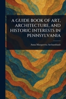 A Guide Book of Art, Architecture, and Historic Interests in Pennsylvania 1023479079 Book Cover