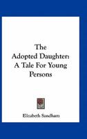 The Adopted Daughter: A Tale for Young Persons 151230008X Book Cover