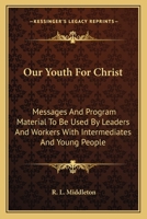 Our youth for Christ;: Messages and program material to be used by leaders and workers with intermediates and young people, 0548387249 Book Cover