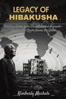 Legacy of Hibakusha: Survivor Voices from Hiroshima and Nagasaki – The Ongoing Ripple Across the World 1965410006 Book Cover