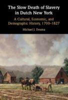 The Slow Death of Slavery in Dutch New York: A Cultural, Economic, and Demographic History, 1700-1827 100944137X Book Cover