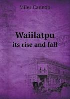 Waiilatpu Its Rise and Fall 5518598491 Book Cover