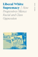Liberal White Supremacy: How Progressives Silence Racial and Class Oppression 082036228X Book Cover