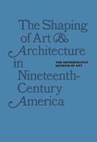 The Shaping of Art and Architecture in Nineteenth-Century America 0300201621 Book Cover