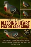 BLEEDING HEART PIGEON CARE GUIDE: The Complete Pigeon Care Guide – Housing, Feeding, Breeding, Health, and Long-Term Care for Bird Lovers B0FTFMQRDT Book Cover