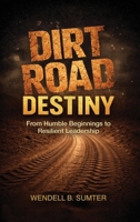 Dirt Road Destiny: From Humble Beginnings to Resilient Leadership B0GSQZKS7B Book Cover