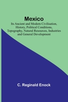 Mexico; Its Ancient and Modern Civilisation, History, Political Conditions, Topography, Natural Resources, Industries and General Development 9357381740 Book Cover