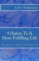 9 Habits To A More Fulfilling Life: How To Live a Positive And Happy Life. 1492760048 Book Cover