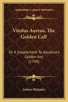 Vitulus Aureus, The Golden Calf: Or A Supplement To Apuleius's Golden Ass 1165151316 Book Cover