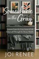 Somewhere in the Gray: Lessons from the Gray Areas of Life A Journey Through the Messy Middle B0F81CHD2S Book Cover