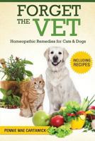 FORGET THE VET. Homeopathic Remedies for Cats & Dogs 1517636841 Book Cover