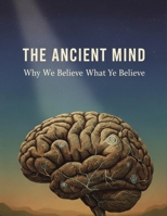 The Ancient Mind: Why We Believe What We Believe B0HH99M8B5 Book Cover