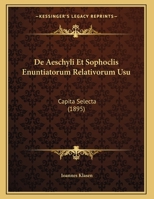 De Aeschyli Et Sophoclis Enuntiatorum Relativorum Usu: Capita Selecta 1160381976 Book Cover