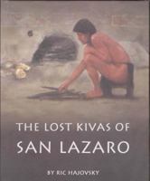The Lost Kivas of San Lazaro: The Discovery and Excavation of Two Underground Ceremonial Chambers in the Tano Indian Ruin of San Lazaro in the Galis 0982861001 Book Cover