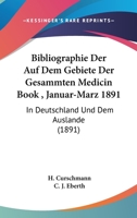 Bibliographie Der Auf Dem Gebiete Der Gesammten Medicin Book , Januar-Marz 1891: In Deutschland Und Dem Auslande (1891) 1168117623 Book Cover