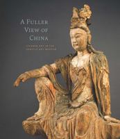 A Fuller View of China: Chinese Art in the Seattle Art Museum 0932216714 Book Cover