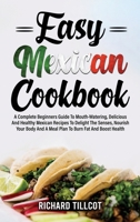 Easy Mexican Cookbook: A Complete Beginners Guide To Mouth-Watering, Delicious And Healthy Mexican Recipes To Delight The Senses, Nourish Your Body And A Meal Plan To Burn Fat And Boost Health 1803259450 Book Cover