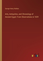 Arts, Antiquities, and Chronology of Ancient Egypt: From Observations in 1839 - Primary Source Edition 1245224212 Book Cover
