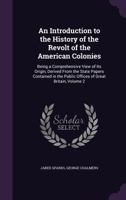 An Introduction to the History of the Revolt of the American Colonies: Being a Comprehensive View of Its Origin, Derived from the State Papers Contained in the Public Offices of Great Britain, Volume  1340703424 Book Cover