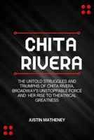 Chita Rivera: The Untold Struggles and Triumphs of Chita Rivera, Broadway's Unstoppable Force and her Rise to Theatrical Greatness B0CTPYR2T9 Book Cover