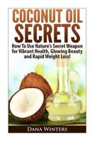 Coconut Oil Secrets: How to Use Nature's Secret Weapon for Vibrant Health, Glowing Beauty and Rapid Weight Loss! 149593621X Book Cover