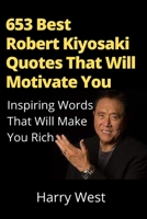 653 Best Robert Kiyosaki Quotes That Will Motivate You: Inspiring Words That Will Make You Rich B0B92NT3T6 Book Cover