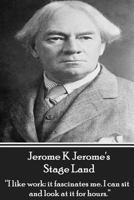 Jerome K Jerome's Stage Land: "I like work: it fascinates me. I can sit and look at is for hours." 1780007272 Book Cover