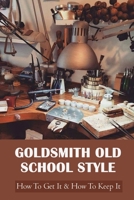 Goldsmith Old School Style: How To Get It & How To Keep It: Making Jewelry B0948N65HL Book Cover