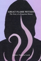 GREAT FLAME WITHIN - The Story of a Forgotten Master 0557701228 Book Cover