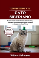 Cómo entrenar a tu gato siberiano: Guía esencial de obediencia, socialización y juegos de enriquecimiento para criar a un peludo compañero felino (Spanish Edition) B0FK2WWRHS Book Cover