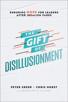 The Gift of Disillusionment: Enduring Hope for Leaders After Idealism Fades 0764238264 Book Cover