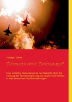 Zivilmacht ohne Zivilcourage?: Eine kritische Diskursanalyse der Debatte über die Haltung der Bundesregierung zur Libyen-Intervention in vier deutschen Qualitätszeitungen (German Edition) 3752803991 Book Cover