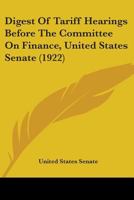Digest Of Tariff Hearings Before The Committee On Finance, United States Senate 052642950X Book Cover