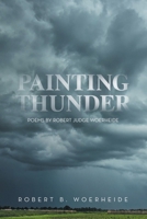 Painting Thunder: Poems By Robert Judge Woerheide 1663264864 Book Cover