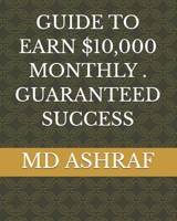 GUIDE TO EARN $10,000 MONTHLY . GUARANTEED SUCCESS B0DRVDW7DQ Book Cover