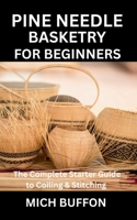 PINE NEEDLE BASKETRY FOR BEGINNERS: The Complete Starter Guide to Coiling & Stitching B0FR8L7JG3 Book Cover