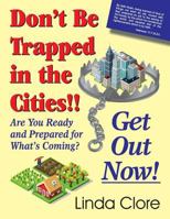 Don't Be Trapped in the Cities!! Get Out Now!: Are You Ready and Prepared for What's Coming? 1479606901 Book Cover