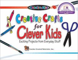 Creative Crafts for Clever Kids: Exciting Projects from Everyday Stuff 155734678X Book Cover