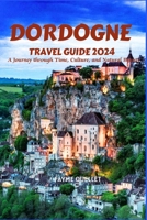 Dordogne Travel Guide 2024: A Journey through Time, Culture, and Natural Beauty B0C91KG13Q Book Cover