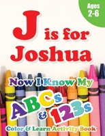 J is for Joshua: Now I Know My ABCs and 123s Coloring & Activity Book with Writing and Spelling Exercises (Age 2-6) 128 Pages 198982885X Book Cover