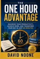 THE ONE HOUR ADVANTAGE: Maximize Your Productivity, Achieve More, and Transform Your Day in Just 60 Minutes B0GZC6SD48 Book Cover