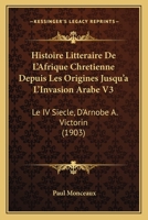 Histoire Litteraire De L'Afrique Chretienne Depuis Les Origines Jusqu'a L'Invasion Arabe V3: Le IV Siecle, D'Arnobe A. Victorin (1903) 1166798550 Book Cover