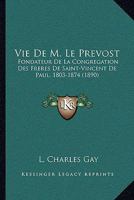Vie De M. Le Prevost: Fondateur De La Congregation Des Freres De Saint-Vincent De Paul, 1803-1874 (1890) 1160758158 Book Cover