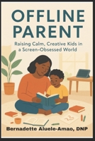 The Offline Parent: Raising Calm, Creative Kids in a Screen-Obsessed World B0F4YK3T25 Book Cover