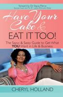 Have Your Cake and Eat It Too!: The Savvy & Sassy Guide to Get What You Want in Life & Business 0692269088 Book Cover