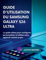 Guide d'utilisation du Samsung Galaxy S26 Ultra: Le guide ultime pour configurer, personnaliser et utiliser votre appareil comme un pro (French Edition) B0GZZDJQMQ Book Cover