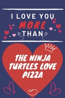 I Love You More Than The Ninja Turtles Love Pizza: Perfect Valentines Day Gift | Blank Lined Notebook Journal | 120 Pages 6 x 9 Format | Funny and Cheeky 1653382279 Book Cover